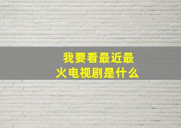 我要看最近最火电视剧是什么