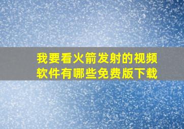 我要看火箭发射的视频软件有哪些免费版下载