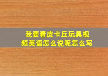 我要看皮卡丘玩具视频英语怎么说呢怎么写