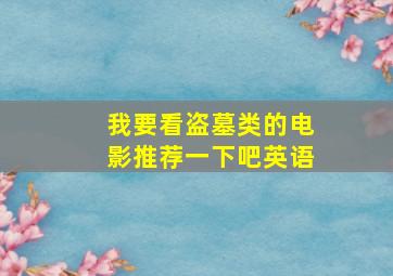 我要看盗墓类的电影推荐一下吧英语