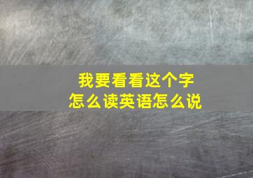 我要看看这个字怎么读英语怎么说