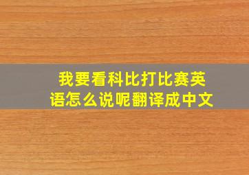 我要看科比打比赛英语怎么说呢翻译成中文