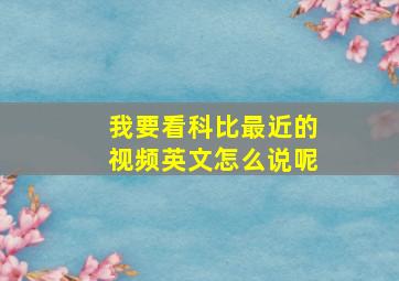 我要看科比最近的视频英文怎么说呢