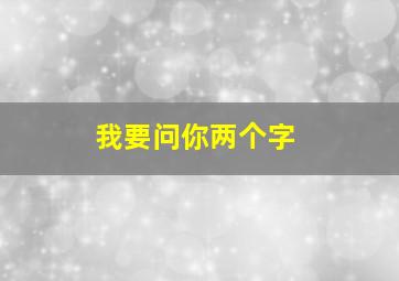 我要问你两个字