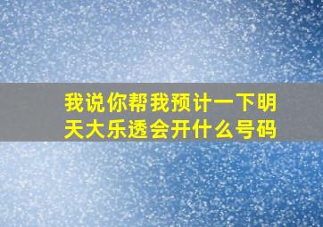 我说你帮我预计一下明天大乐透会开什么号码