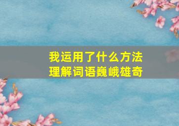 我运用了什么方法理解词语巍峨雄奇