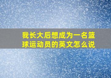 我长大后想成为一名篮球运动员的英文怎么说