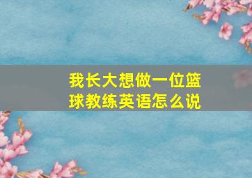 我长大想做一位篮球教练英语怎么说