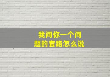 我问你一个问题的套路怎么说