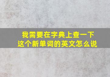 我需要在字典上查一下这个新单词的英文怎么说