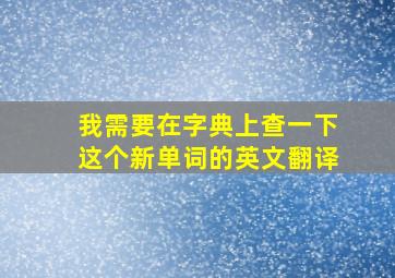 我需要在字典上查一下这个新单词的英文翻译