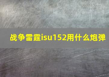 战争雷霆isu152用什么炮弹