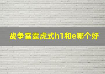 战争雷霆虎式h1和e哪个好