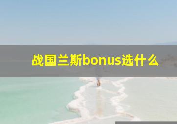 战国兰斯bonus选什么