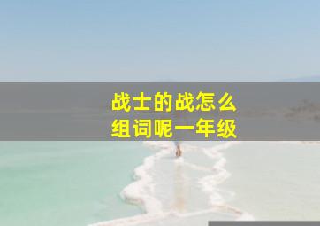 战士的战怎么组词呢一年级