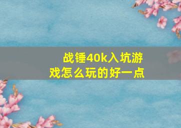 战锤40k入坑游戏怎么玩的好一点