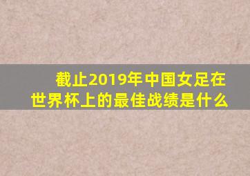 截止2019年中国女足在世界杯上的最佳战绩是什么