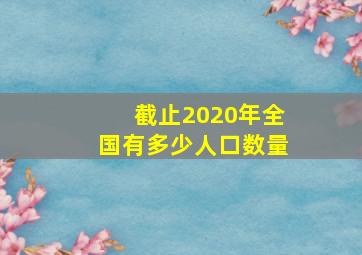 截止2020年全国有多少人口数量