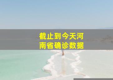 截止到今天河南省确诊数据