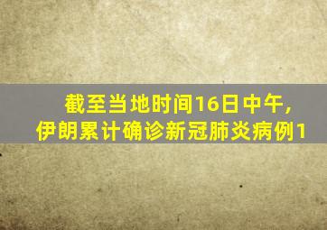 截至当地时间16日中午,伊朗累计确诊新冠肺炎病例1