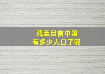 截至目前中国有多少人口了呢