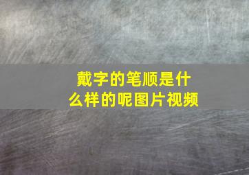 戴字的笔顺是什么样的呢图片视频