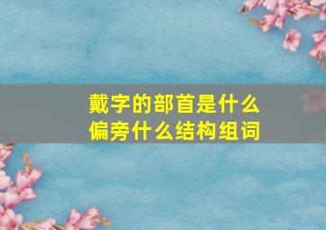 戴字的部首是什么偏旁什么结构组词