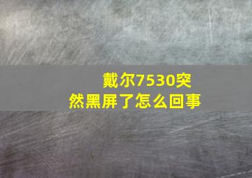 戴尔7530突然黑屏了怎么回事