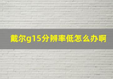 戴尔g15分辨率低怎么办啊