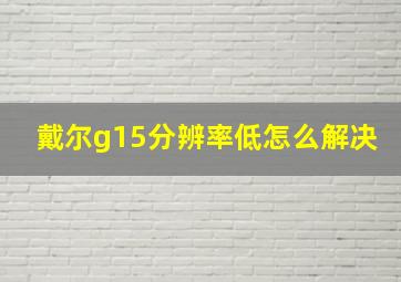 戴尔g15分辨率低怎么解决