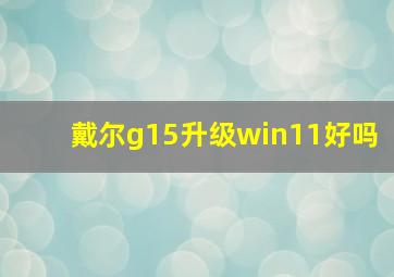 戴尔g15升级win11好吗