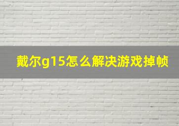 戴尔g15怎么解决游戏掉帧