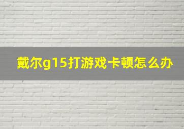 戴尔g15打游戏卡顿怎么办