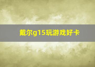 戴尔g15玩游戏好卡