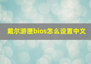 戴尔游匣bios怎么设置中文