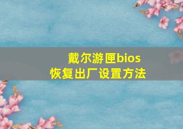 戴尔游匣bios恢复出厂设置方法