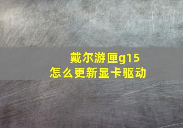 戴尔游匣g15怎么更新显卡驱动