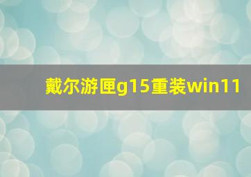 戴尔游匣g15重装win11