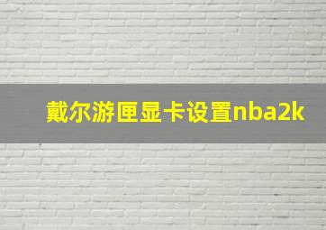 戴尔游匣显卡设置nba2k