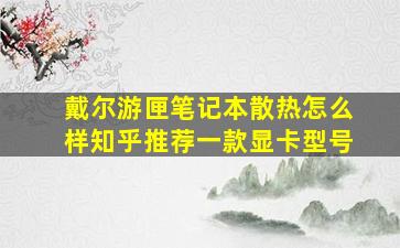 戴尔游匣笔记本散热怎么样知乎推荐一款显卡型号