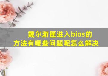 戴尔游匣进入bios的方法有哪些问题呢怎么解决