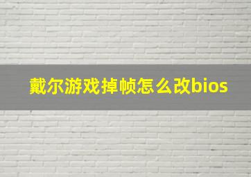 戴尔游戏掉帧怎么改bios