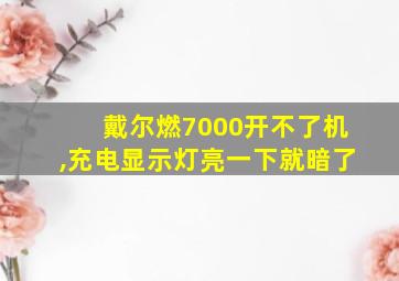 戴尔燃7000开不了机,充电显示灯亮一下就暗了