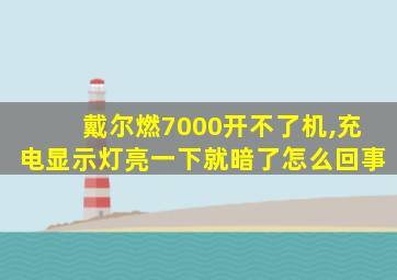 戴尔燃7000开不了机,充电显示灯亮一下就暗了怎么回事