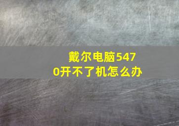 戴尔电脑5470开不了机怎么办