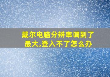 戴尔电脑分辨率调到了最大,登入不了怎么办