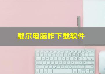 戴尔电脑咋下载软件