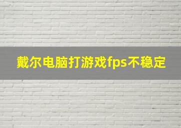 戴尔电脑打游戏fps不稳定