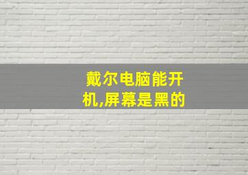 戴尔电脑能开机,屏幕是黑的