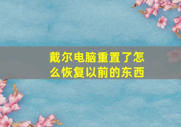 戴尔电脑重置了怎么恢复以前的东西